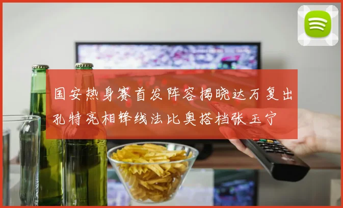 国安热身赛首发阵容揭晓达万复出孔特亮相锋线法比奥搭档张玉宁