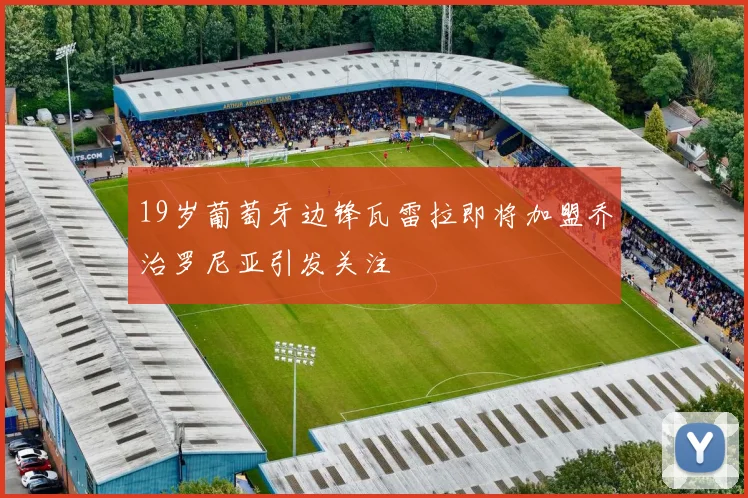 19岁葡萄牙边锋瓦雷拉即将加盟乔治罗尼亚引发关注