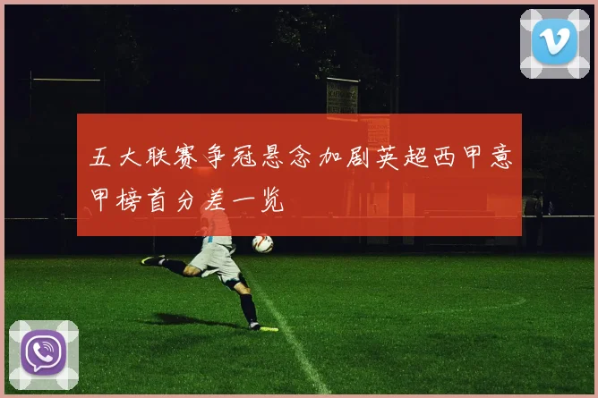 五大联赛争冠悬念加剧英超西甲意甲榜首分差一览