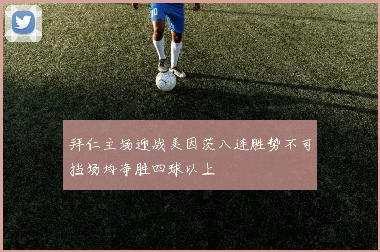 拜仁主场迎战美因茨八连胜势不可挡场均净胜四球以上
