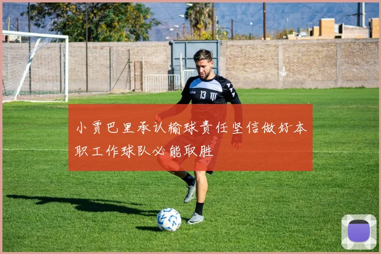 小贾巴里承认输球责任坚信做好本职工作球队必能取胜