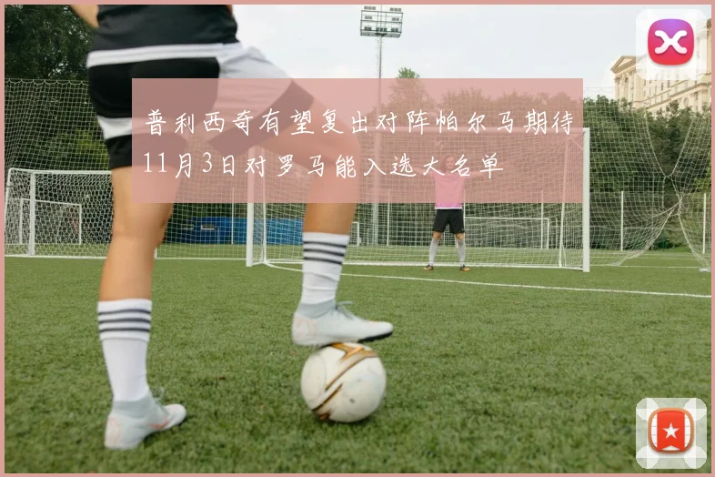 普利西奇有望复出对阵帕尔马期待11月3日对罗马能入选大名单
