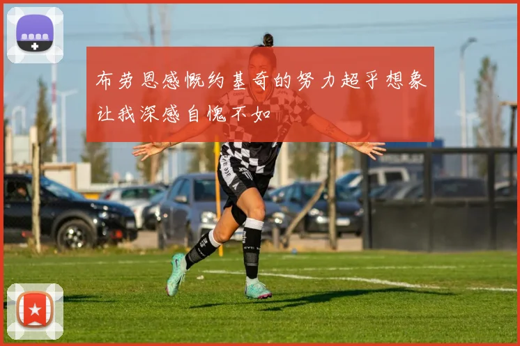 布劳恩感慨约基奇的努力超乎想象让我深感自愧不如