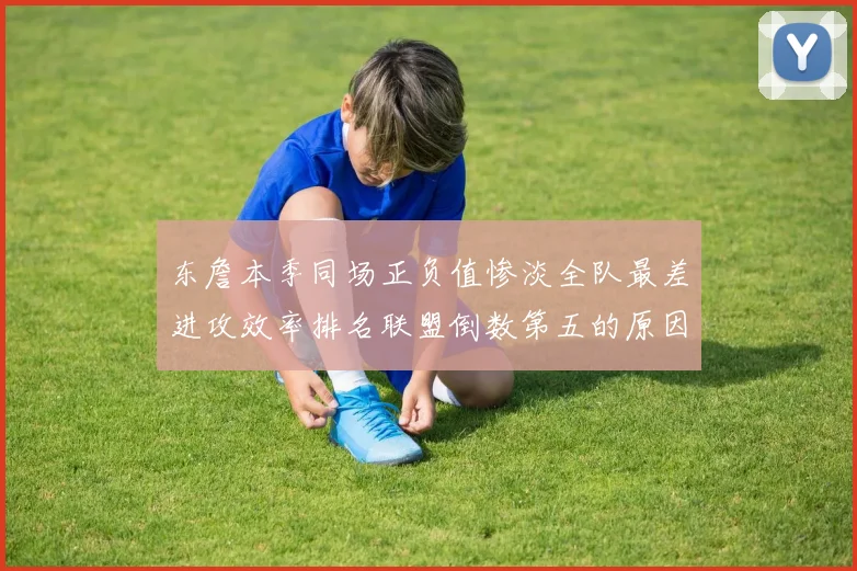 东詹本季同场正负值惨淡全队最差进攻效率排名联盟倒数第五的原因分析