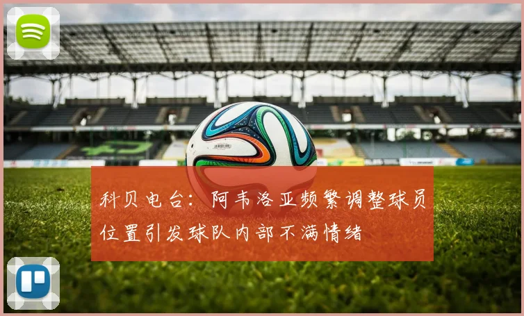科贝电台：阿韦洛亚频繁调整球员位置引发球队内部不满情绪